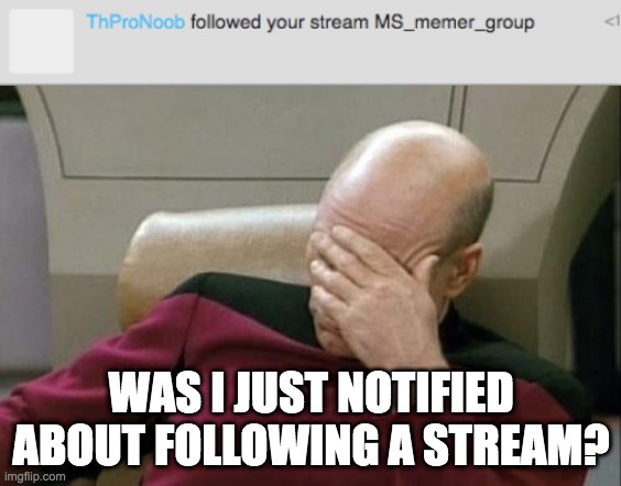 WAS I JUST NOTIFIED ABOUT FOLLOWING A STREAM? | image tagged in memes,captain picard facepalm | made w/ Imgflip meme maker