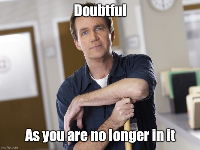 Scrubs Janitor | Doubtful As you are no longer in it | image tagged in scrubs janitor | made w/ Imgflip meme maker
