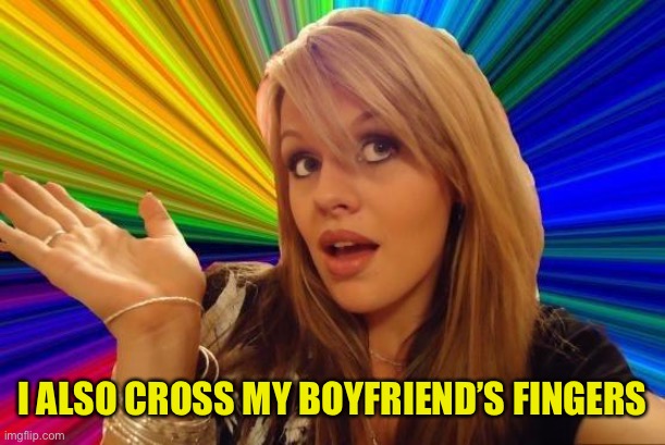 Dumb Blonde Meme | I ALSO CROSS MY BOYFRIEND’S FINGERS | image tagged in memes,dumb blonde | made w/ Imgflip meme maker