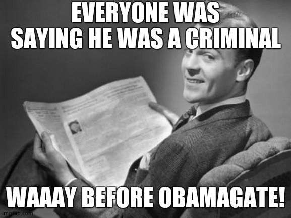 50's newspaper | EVERYONE WAS SAYING HE WAS A CRIMINAL WAAAY BEFORE OBAMAGATE! | image tagged in 50's newspaper | made w/ Imgflip meme maker