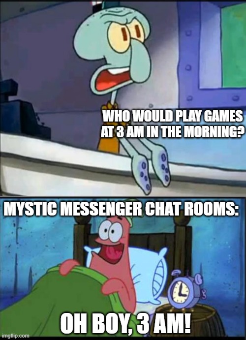 Oh boy 3 AM! full | WHO WOULD PLAY GAMES AT 3 AM IN THE MORNING? MYSTIC MESSENGER CHAT ROOMS:; OH BOY, 3 AM! | image tagged in oh boy 3 am full | made w/ Imgflip meme maker