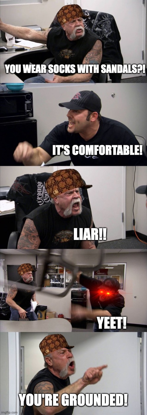 American Chopper Argument Meme | YOU WEAR SOCKS WITH SANDALS?! IT'S COMFORTABLE! LIAR!! YEET! YOU'RE GROUNDED! | image tagged in memes,american chopper argument | made w/ Imgflip meme maker