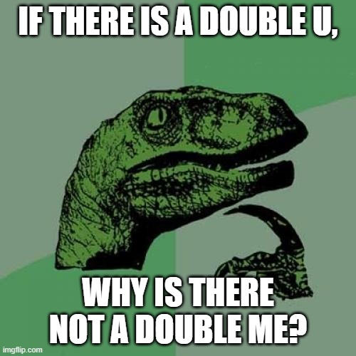 double u | IF THERE IS A DOUBLE U, WHY IS THERE NOT A DOUBLE ME? | image tagged in memes,philosoraptor | made w/ Imgflip meme maker