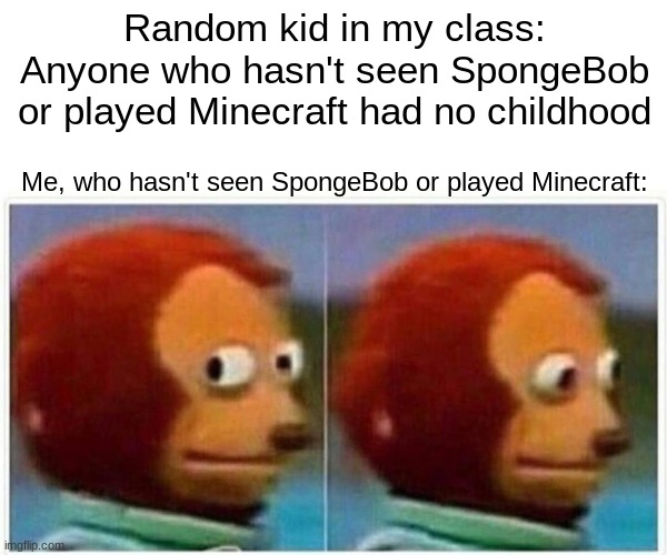 Don't @ me, I just haven't | Random kid in my class: Anyone who hasn't seen SpongeBob or played Minecraft had no childhood; Me, who hasn't seen SpongeBob or played Minecraft: | image tagged in memes,monkey puppet | made w/ Imgflip meme maker