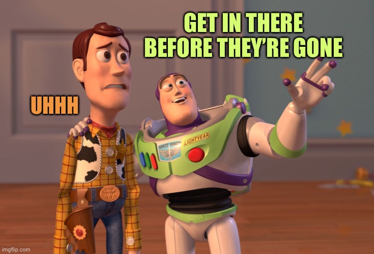 X, X Everywhere Meme | GET IN THERE BEFORE THEY’RE GONE UHHH | image tagged in memes,x x everywhere | made w/ Imgflip meme maker