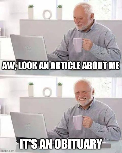 Oof, Harold | AW, LOOK AN ARTICLE ABOUT ME; IT'S AN OBITUARY | image tagged in memes,hide the pain harold | made w/ Imgflip meme maker