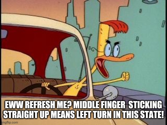 EWW REFRESH ME? MIDDLE FINGER  STICKING STRAIGHT UP MEANS LEFT TURN IN THIS STATE! | image tagged in duckman | made w/ Imgflip meme maker