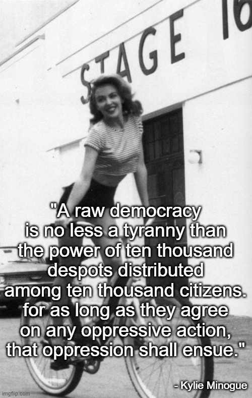 Kylie on bike | "A raw democracy is no less a tyranny than the power of ten thousand despots distributed among ten thousand citizens. for as long as they ag | image tagged in kylie on bike | made w/ Imgflip meme maker