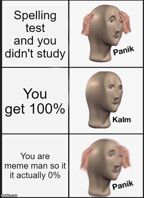 Panik Kalm Panik Meme | Spelling test and you didn't study; You get 100%; You are meme man so it it actually 0% | image tagged in memes,panik kalm panik | made w/ Imgflip meme maker