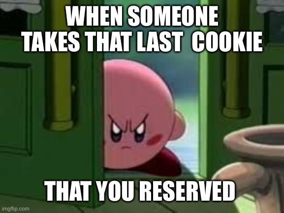 Pissed off Kirby | WHEN SOMEONE TAKES THAT LAST  COOKIE; THAT YOU RESERVED | image tagged in pissed off kirby | made w/ Imgflip meme maker