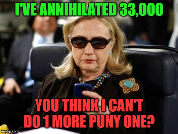 Hillary Clinton Cellphone Meme | I'VE ANNIHILATED 33,000 YOU THINK I CAN'T DO 1 MORE PUNY ONE? | image tagged in memes,hillary clinton cellphone | made w/ Imgflip meme maker