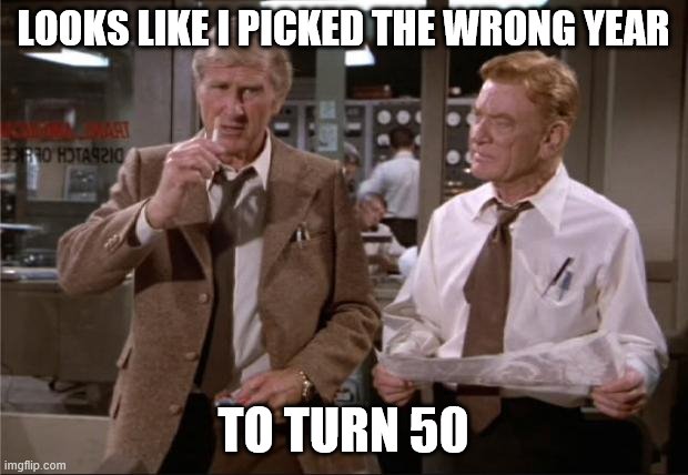 turning 50 | LOOKS LIKE I PICKED THE WRONG YEAR; TO TURN 50 | image tagged in airplane wrong week | made w/ Imgflip meme maker
