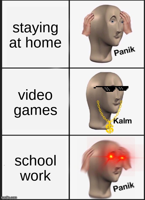 at home | staying at home; video games; school work | image tagged in memes,panik kalm panik | made w/ Imgflip meme maker