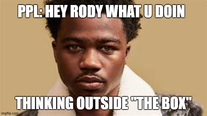 thinkthinkthink: i know a title! :.. the box | PPL: HEY RODY WHAT U DOIN; THINKING OUTSIDE "THE BOX" | image tagged in the box,memes,roddy,roddyricch,roddy ricch,roddy rich | made w/ Imgflip meme maker