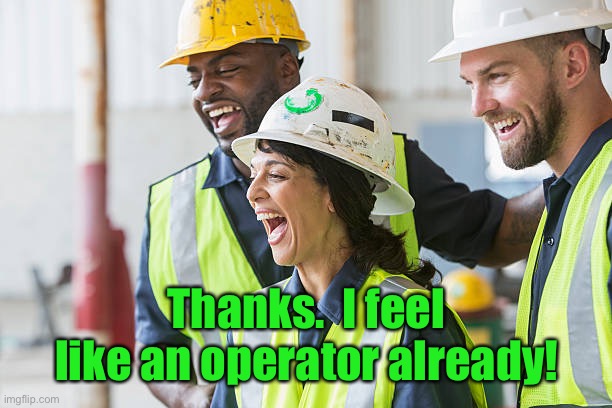Construction worker laughing | Thanks.  I feel like an operator already! | image tagged in construction worker laughing | made w/ Imgflip meme maker
