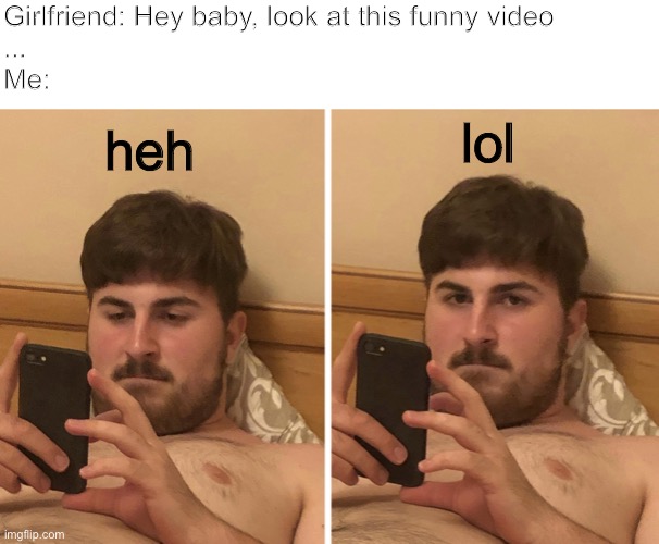 Funny reaction | Girlfriend: Hey baby, look at this funny video
...
Me:; lol; heh | image tagged in phone reaction,funny,emotions,telephone,lol,reaction | made w/ Imgflip meme maker