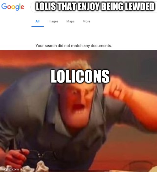 LOLIS THAT ENJOY BEING LEWDED; LOLICONS | image tagged in google no results,mr incredible mad | made w/ Imgflip meme maker