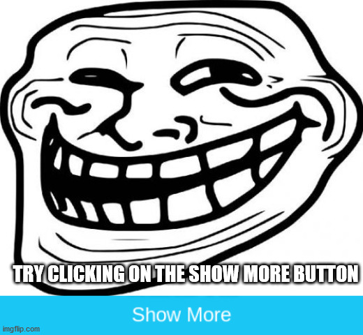 TRY CLICKING ON THE SHOW MORE BUTTON | image tagged in memes,troll face,show more | made w/ Imgflip meme maker