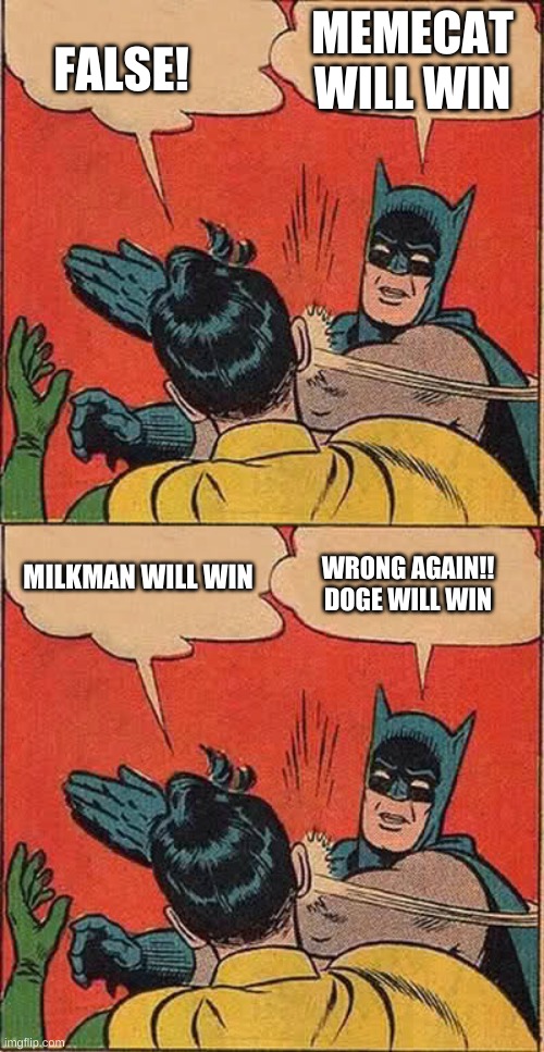 CHANGE MY MIND I DARE YOU | MEMECAT WILL WIN; FALSE! MILKMAN WILL WIN; WRONG AGAIN!! DOGE WILL WIN | image tagged in memes,batman slapping robin | made w/ Imgflip meme maker
