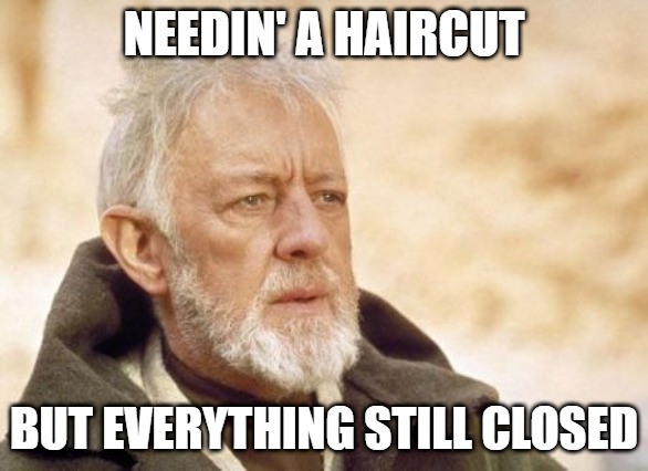 Obi Needs a Haircut | NEEDIN' A HAIRCUT; BUT EVERYTHING STILL CLOSED | image tagged in memes,obi wan kenobi | made w/ Imgflip meme maker