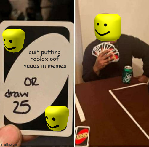 UNO Draw 25 Cards Meme | quit putting roblox oof heads in memes | image tagged in memes,uno draw 25 cards | made w/ Imgflip meme maker