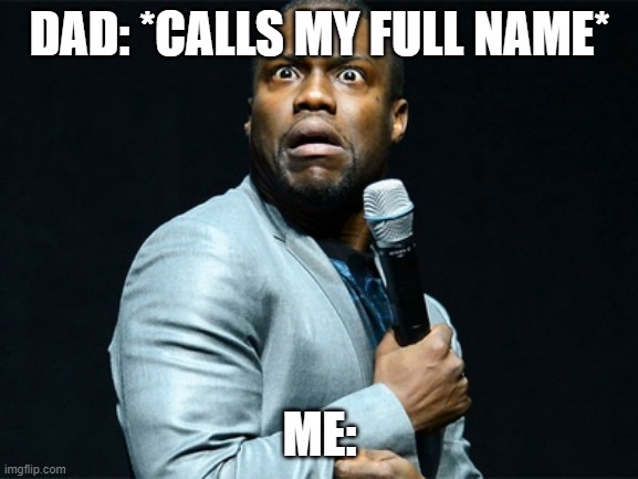 DAD: *CALLS MY FULL NAME*; ME: | image tagged in kevin hart | made w/ Imgflip meme maker