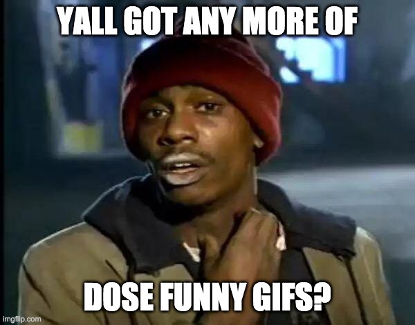 Y'all Got Any More Of That Meme | YALL GOT ANY MORE OF DOSE FUNNY GIFS? | image tagged in memes,y'all got any more of that | made w/ Imgflip meme maker
