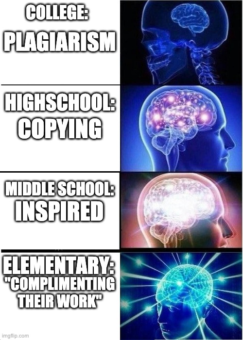 Expanding Brain Meme | PLAGIARISM; COLLEGE:; COPYING; HIGHSCHOOL:; INSPIRED; MIDDLE SCHOOL:; "COMPLIMENTING THEIR WORK"; ELEMENTARY: | image tagged in memes,expanding brain | made w/ Imgflip meme maker