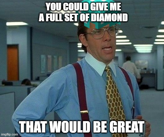 That Would Be Great | YOU COULD GIVE ME A FULL SET OF DIAMOND; THAT WOULD BE GREAT | image tagged in memes,that would be great | made w/ Imgflip meme maker