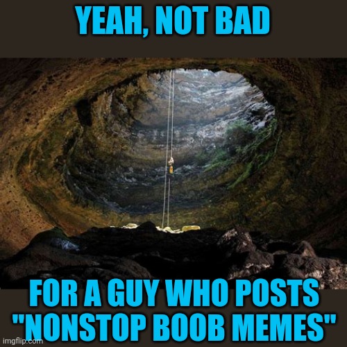 YEAH, NOT BAD FOR A GUY WHO POSTS "NONSTOP BOOB MEMES" | made w/ Imgflip meme maker