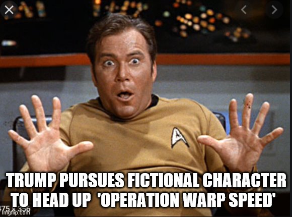 ASTONISHING ! | TRUMP PURSUES FICTIONAL CHARACTER TO HEAD UP  'OPERATION WARP SPEED' | image tagged in captain kirk screaming,star trek,trump is an asshole,trump is a moron | made w/ Imgflip meme maker