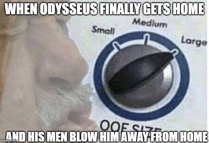 wow | WHEN ODYSSEUS FINALLY GETS HOME; AND HIS MEN BLOW HIM AWAY FROM HOME | image tagged in oof size large | made w/ Imgflip meme maker