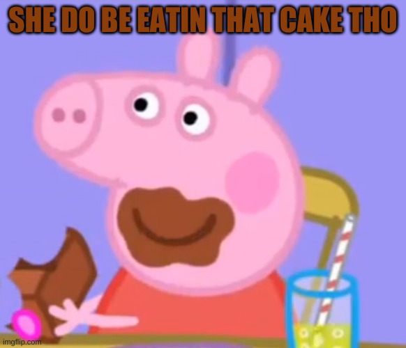 Peppa pig cake | SHE DO BE EATIN THAT CAKE THO | image tagged in peppa pig cake | made w/ Imgflip meme maker