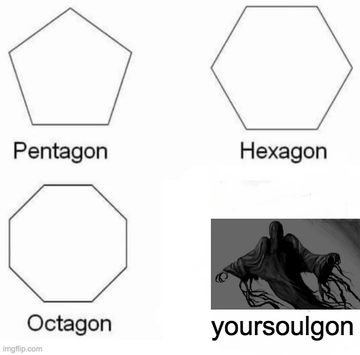 stupid dementors | yoursoulgon | image tagged in memes,pentagon hexagon octagon | made w/ Imgflip meme maker
