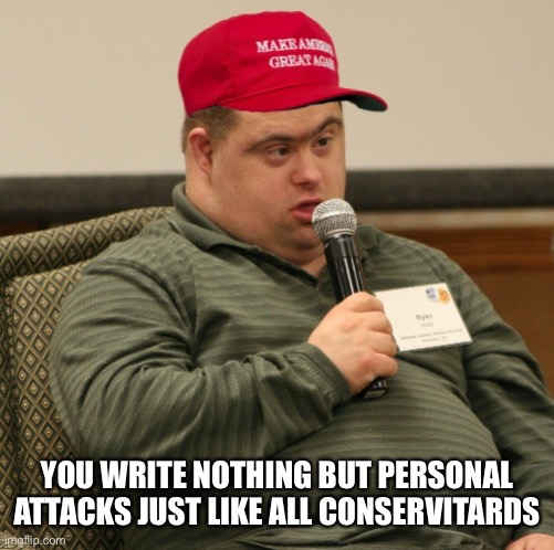 YOU WRITE NOTHING BUT PERSONAL ATTACKS JUST LIKE ALL CONSERVITARDS | made w/ Imgflip meme maker