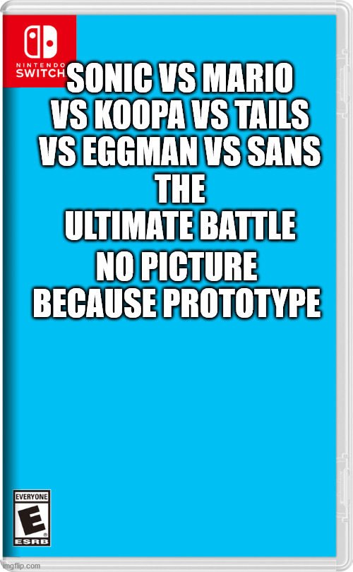 Nintendo Switch | SONIC VS MARIO VS KOOPA VS TAILS VS EGGMAN VS SANS; THE ULTIMATE BATTLE; NO PICTURE BECAUSE PROTOTYPE | image tagged in nintendo switch | made w/ Imgflip meme maker
