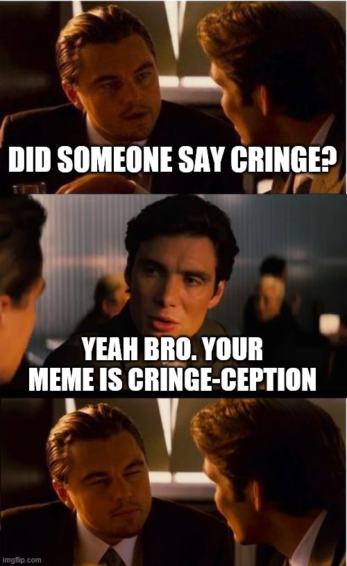 When they cringe at you in your own cringe stream but you feature it anyway because having it here is a cringe at them | DID SOMEONE SAY CRINGE? YEAH BRO. YOUR MEME IS CRINGE-CEPTION | image tagged in memes,inception,cringe,cringe worthy,imgflip humor,imgflip mods | made w/ Imgflip meme maker
