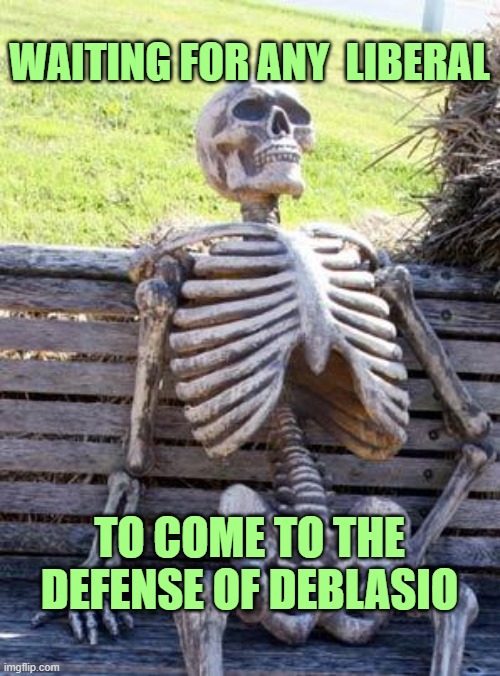 Waiting Skeleton Meme | WAITING FOR ANY  LIBERAL TO COME TO THE DEFENSE OF DEBLASIO | image tagged in memes,waiting skeleton | made w/ Imgflip meme maker