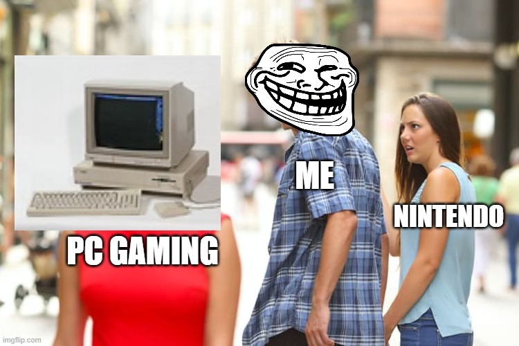 :I | ME; NINTENDO; PC GAMING | image tagged in memes,distracted boyfriend | made w/ Imgflip meme maker