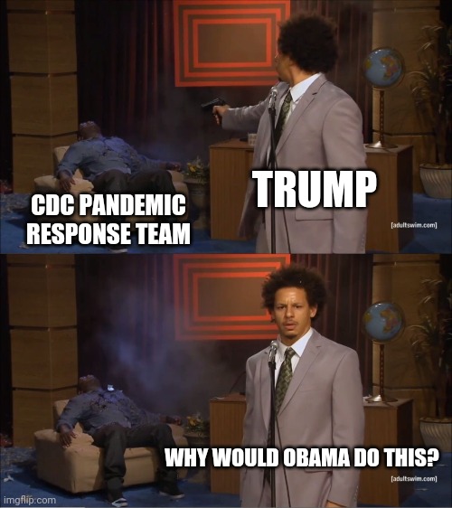 MAGA death cult don't care | TRUMP; CDC PANDEMIC RESPONSE TEAM; WHY WOULD OBAMA DO THIS? | image tagged in memes,who killed hannibal | made w/ Imgflip meme maker
