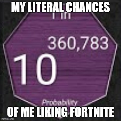 literally! | MY LITERAL CHANCES; OF ME LIKING FORTNITE | image tagged in probability of | made w/ Imgflip meme maker