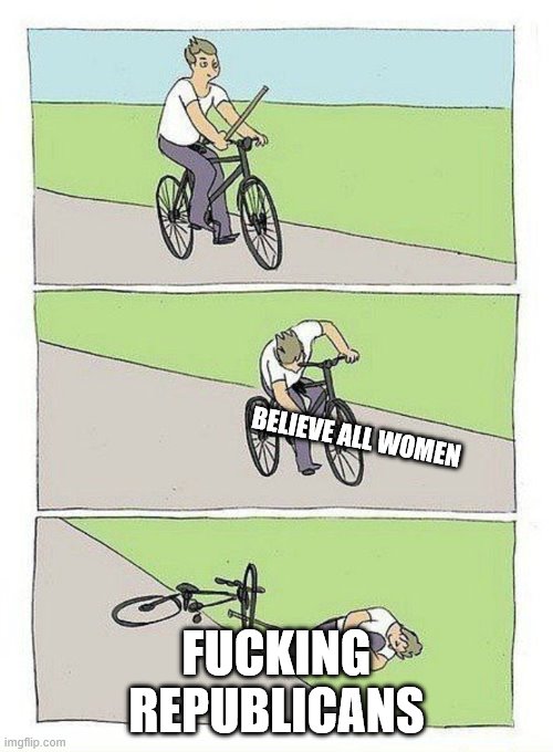 Bike Fall Meme | BELIEVE ALL WOMEN; FUCKING REPUBLICANS | image tagged in bike fall | made w/ Imgflip meme maker