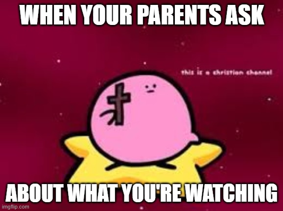 Good video | WHEN YOUR PARENTS ASK; ABOUT WHAT YOU'RE WATCHING | image tagged in christian kirbo | made w/ Imgflip meme maker