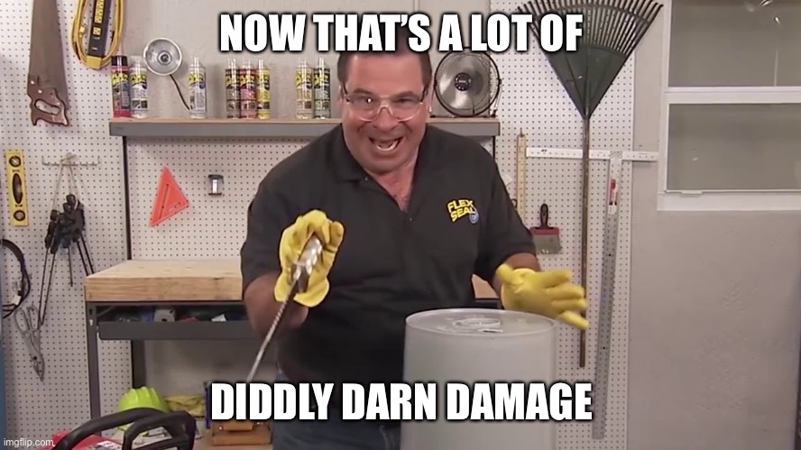 Now that's a lot of damage | NOW THAT’S A LOT OF DIDDLY DARN DAMAGE | image tagged in now that's a lot of damage | made w/ Imgflip meme maker