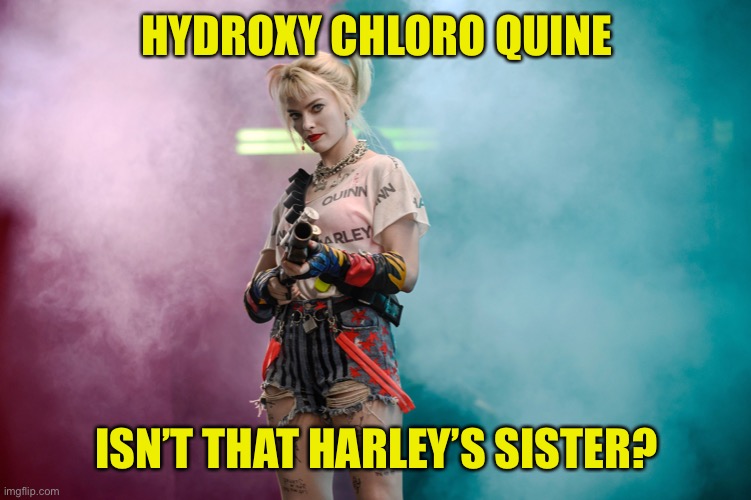 Harley Quinn | HYDROXY CHLORO QUINE; ISN’T THAT HARLEY’S SISTER? | image tagged in hydroxychloroquine,harley quinn,covid-19 | made w/ Imgflip meme maker