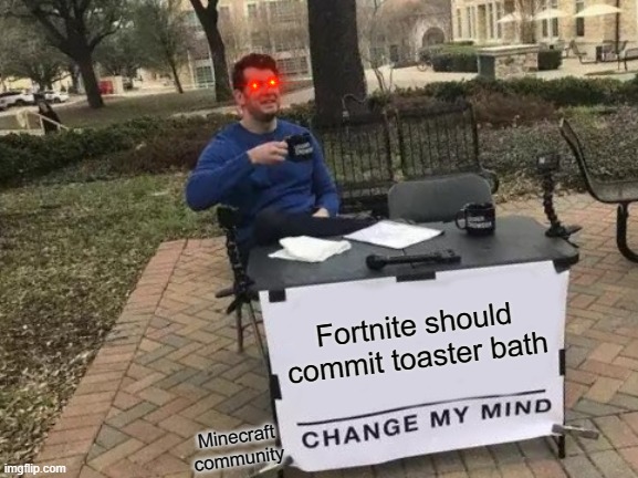 Every single minecraft player ever | Fortnite should commit toaster bath; Minecraft community | image tagged in memes,change my mind | made w/ Imgflip meme maker
