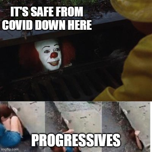 pennywise in sewer | IT'S SAFE FROM COVID DOWN HERE PROGRESSIVES | image tagged in pennywise in sewer | made w/ Imgflip meme maker
