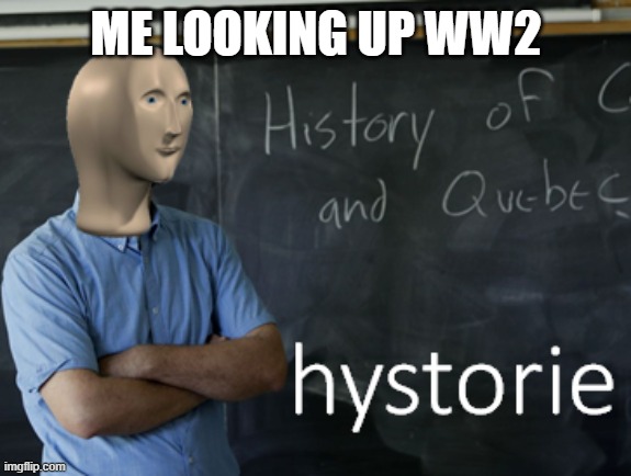 meme man hystorie | ME LOOKING UP WW2 | image tagged in meme man hystorie,funny,memes | made w/ Imgflip meme maker