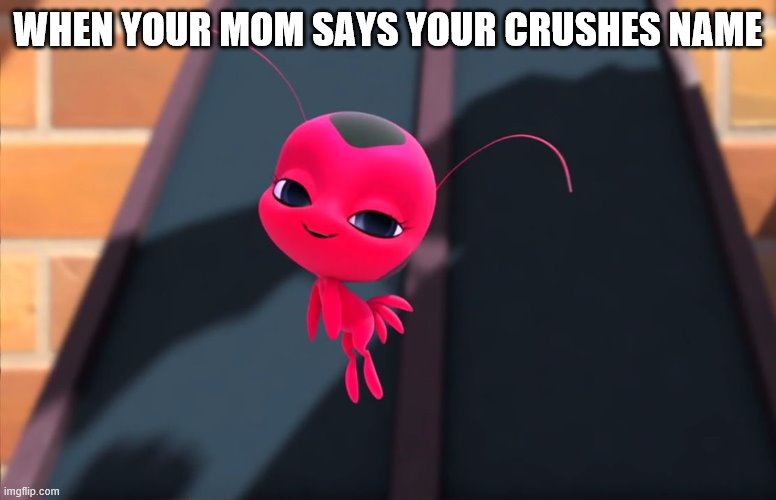 tikkis blushing | WHEN YOUR MOM SAYS YOUR CRUSHES NAME | image tagged in miraculous bedroom eyes | made w/ Imgflip meme maker