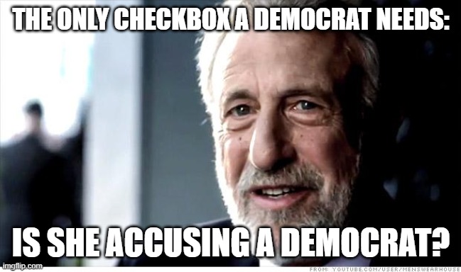 I Guarantee It Meme | THE ONLY CHECKBOX A DEMOCRAT NEEDS: IS SHE ACCUSING A DEMOCRAT? | image tagged in memes,i guarantee it | made w/ Imgflip meme maker